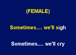 (FEMALE)

Sometimes.... we'll sigh

Sometimes.... we'll cry