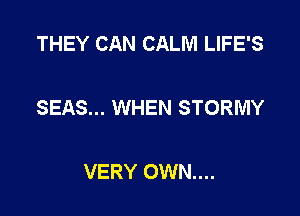 THEY CAN CALM LIFE'S

SEAS... WHEN STORMY

VERY 0WN....