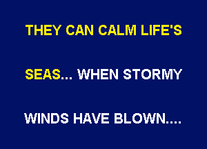 THEY CAN CALM LIFE'S

SEAS... WHEN STORMY

WINDS HAVE BLOWN...