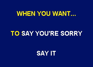 WHEN YOU WANT...

TO SAY YOU'RE SORRY

SAY IT