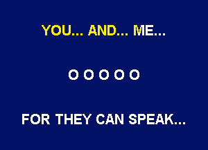YOU... AND... ME...

00000

FOR THEY CAN SPEAK...