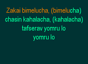 Zakai bimelucha, (bimelucha)
chasin kahalacha, (kahalacha)
tafserav yomru Io

yomru lo