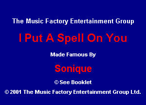 The Music Factory Entertainment Group

Made Famous By

See Booklet
2001 The Music Factory Entenainment Group Ltd.