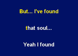 ButHIWefound

thatsouL

Yeahlfound