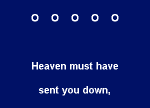 Heaven must have

sent you down,