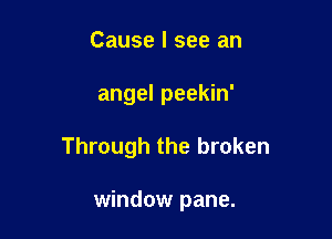 Cause I see an

angel peekin'

Through the broken

window pane.