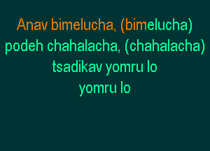 Anav bimelucha, (bimelucha)
podeh chahalacha, (chahalacha)
tsadikav yomru Io

yomru lo