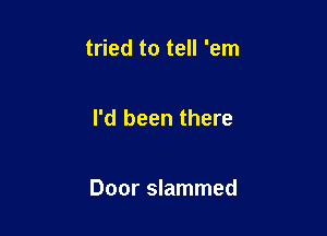 tried to tell 'em

I'd been there

Door slammed