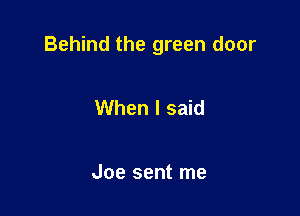 Behind the green door

When I said

Joe sent me