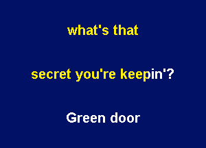 what's that

secret you're keepin'?

Green door