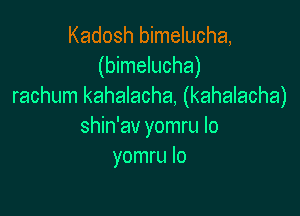 Kadosh bimelucha,
(bimelucha)
rachum kahalacha, (kahalacha)

shin'av yomru lo
yomru lo