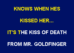 KNOWS WHEN HES

KISSED HER...

IT'S THE KISS OF DEATH

FROM MR. GOLDFINGER