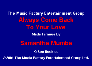 The Music Factory Entertainment Group

Made Famous By

See Booklet
2001 The Music Factory Entenainment Group Ltd.