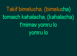 Takif bimelucha, (bimelucha)
tomaich kahalacha, (kahalacha)
t'mimav yomru Io

yomru lo