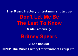 The Music Factory Entertainment Group

Made Famous By

See Booklet
2001 The Music Factory Entenainment Group Ltd.