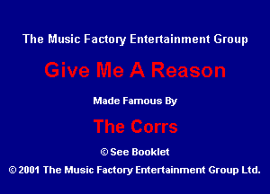 The Music Factory Entertainment Group

Made Famous By

See Booklet
2001 The Music Factory Entenainment Group Ltd.