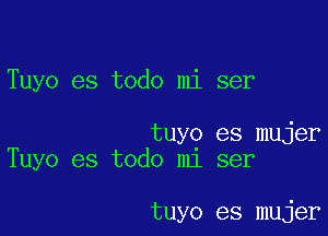 Tuyo es todo mi ser

tuyg es mujer
Tuyo es todo m1 ser

tuyo es mujer