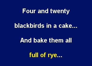 Four and twenty

blackbirds in a cake...
And bake them all

full of rye...
