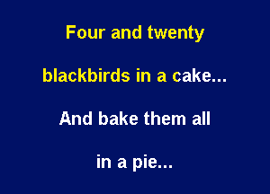 Four and twenty

blackbirds in a cake...
And bake them all

in a pie...