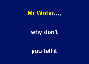 Mr Writer...,

why don't

you tell it