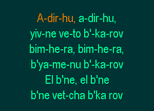 A-dir-hu, a-dir-hu,
yiv-ne ve-to b'-ka-rov
bim-he-ra, bim-he-ra,

b'ya-me-nu b'-ka-rov
El b'ne, el b'ne
b'ne vet-cha b'ka rov