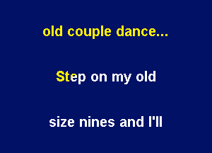 old couple dance...

Step on my old

size nines and I'll