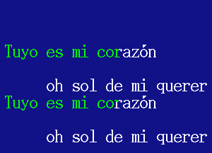 Tuyo es mi coraz6n

oh sol de mi querer
Tuyo es m1 corazon

oh sol de mi querer