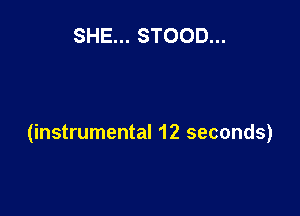 SHE... STOOD...

(instrumental 12 seconds)