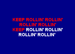 ROLLIN' ROLLIN'
ROLLIN' ROLLIN'

KEEP ROLLIN' R0