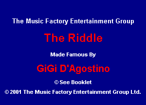 The Music Factory Entertainment Group

Made Famous By

See Booklet
2001 The Music Factory Entenainment Group Ltd.