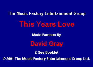 The Music Factory Entertainment Group

Made Famous By

See Booklet
2001 The Music Factory Entenainment Group Ltd.