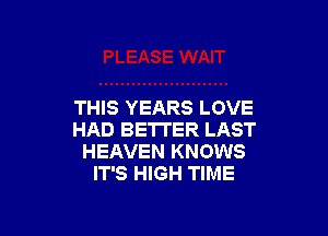 THIS YEARS LOVE

HAD BETTER LAST
HEAVEN KNOWS
IT'S HIGH TIME