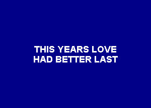 THIS YEARS LOVE

HAD BE'ITER LAST