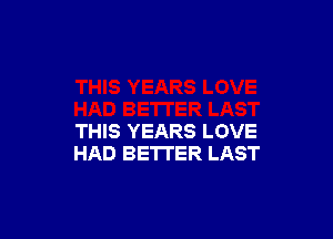 THIS YEARS LOVE
HAD BETTER LAST