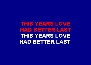THIS YEARS LOVE
HAD BETTER LAST