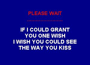 IF I COULD GRANT

YOU ONE WISH
I WISH YOU COULD SEE
THE WAY YOU KISS