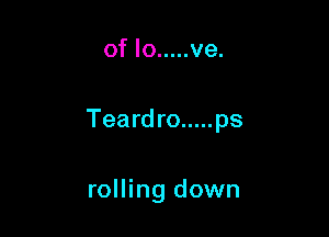 of lo ..... ve.

Teard ro ..... ps

rolling down