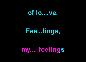 of lo....ve.

Fee...lings,

my.... feelings