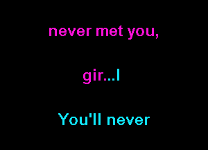 neverrnetyou,

gkml

YouWInever