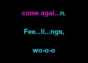 come agai...n.

Fee...li...ngs,

WO-O-O