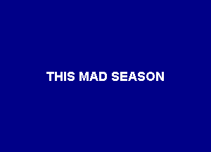 THIS MAD SEASON