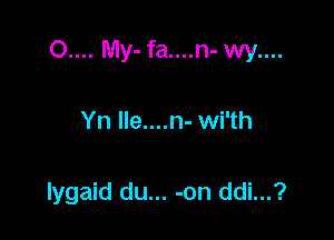 0.... My-fa....n-wy....

Yn Ile....n- wi'th

lygaid du... -on ddi...?