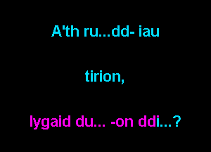 A'th ru...dd- iau

tirion,

lygaid du... -on ddi...?