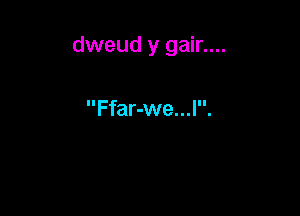 dweud y gain...

Ffar-we...l.