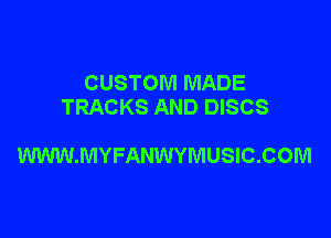 CUSTOM MADE
TRACKS AND DISCS

WWW.MYFANWYMUSIC.COM