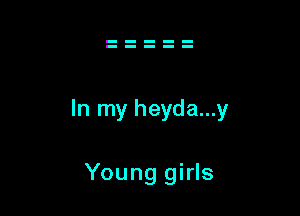 In my heyda...y

Young girls