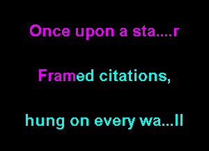 Once upon a sta....r

Framed citations,

hung on every wa...ll