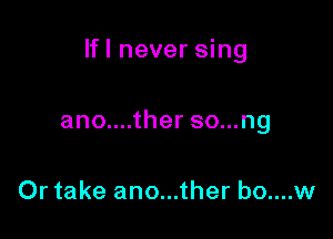 lfl never sing

ano....ther so...ng

Or take ano...ther bo....w
