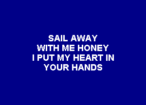 SAIL AWAY
WITH ME HONEY

I PUT MY HEART IN
YOUR HANDS