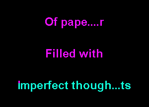 Of pape....r

Filled with

Imperfect though...ts